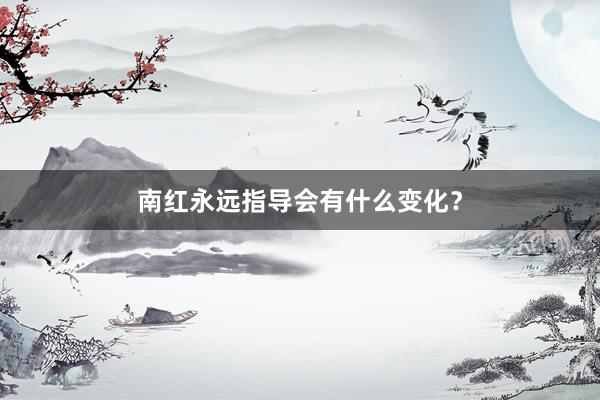 南红永远指导会有什么变化？